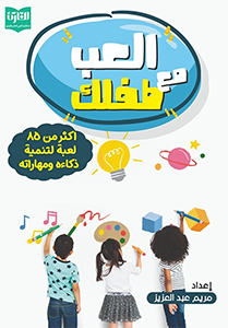 Play with your child العب مع طفلك أكثر من 85 لعبة لتنمية ذكاءه ومهاراته إعداد/ مريم عبد العزيز